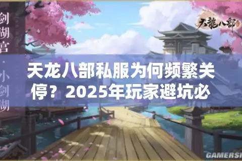 天龙八部私服为何频繁关停？2025年玩家避坑必看三大生存法则