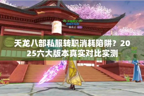天龙八部私服转职消耗陷阱？2025六大版本真实对比实测