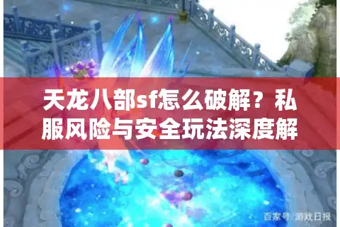 天龙八部sf怎么破解？私服风险与安全玩法深度解析