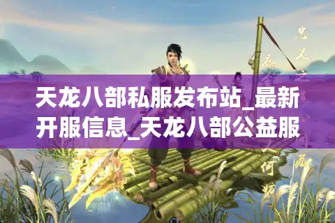 天龙八部私服发布站_最新开服信息_天龙八部公益服推荐