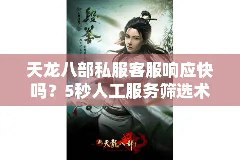 天龙八部私服客服响应快吗？5秒人工服务筛选术揭秘