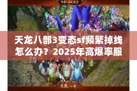 天龙八部3变态sf频繁掉线怎么办？2025年高爆率服务器避坑指南