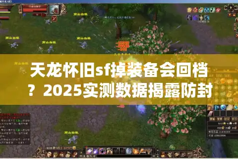 天龙怀旧sf掉装备会回档？2025实测数据揭露防封秘诀