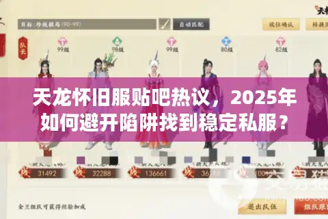 天龙怀旧服贴吧热议，2025年如何避开陷阱找到稳定私服？