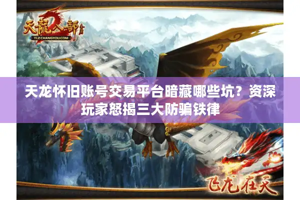 天龙怀旧账号交易平台暗藏哪些坑？资深玩家怒揭三大防骗铁律