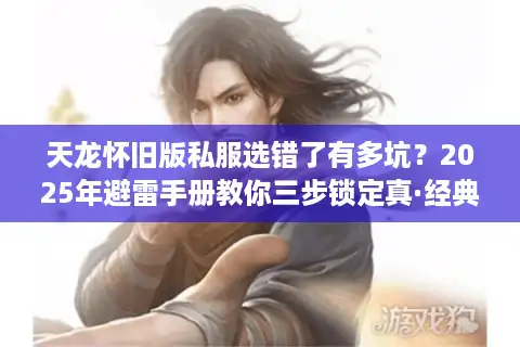 天龙怀旧版私服选错了有多坑？2025年避雷手册教你三步锁定真·经典服