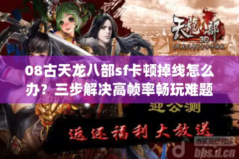 08古天龙八部sf卡顿掉线怎么办？三步解决高帧率畅玩难题