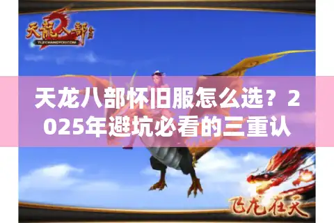 天龙八部怀旧服怎么选？2025年避坑必看的三重认证法