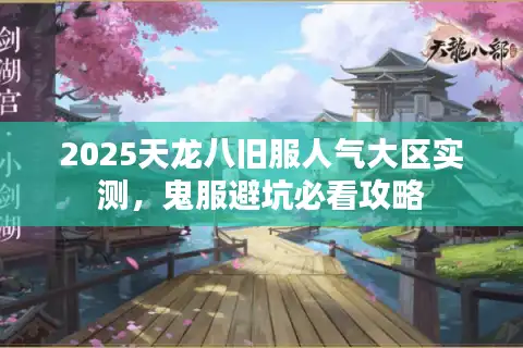 2025天龙八旧服人气大区实测，鬼服避坑必看攻略