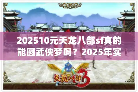 202510元天龙八部sf真的能圆武侠梦吗？2025年实测避坑指南