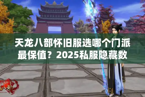 天龙八部怀旧服选哪个门派最保值？2025私服隐藏数据大起底