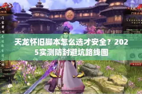 天龙怀旧脚本怎么选才安全？2025实测防封避坑路线图