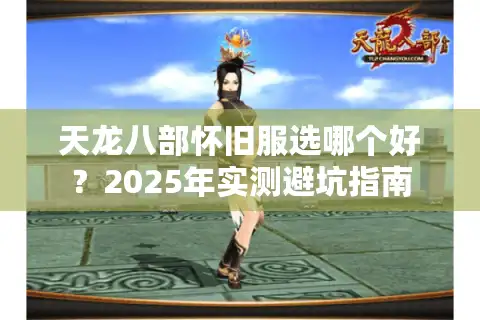 天龙八部怀旧服选哪个好？2025年实测避坑指南