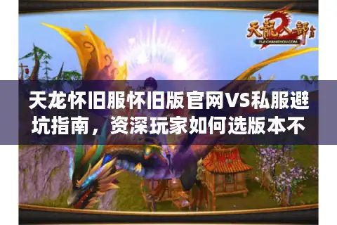 天龙怀旧服怀旧版官网VS私服避坑指南，资深玩家如何选版本不踩雷？