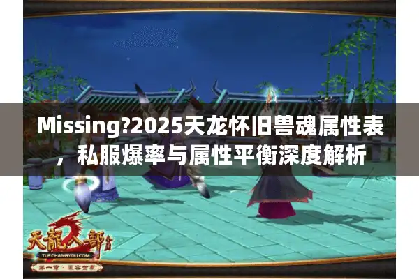 Missing?2025天龙怀旧兽魂属性表，私服爆率与属性平衡深度解析