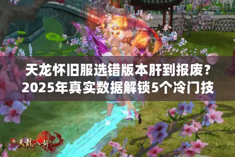 天龙怀旧服选错版本肝到报废？2025年真实数据解锁5个冷门技巧