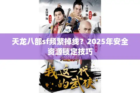天龙八部sf频繁掉线?2025年安全资源锁定技巧 天龙八部sf频繁掉线?2025年安全资源锁定技巧