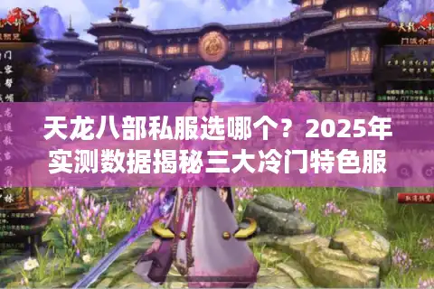 天龙八部私服选哪个？2025年实测数据揭秘三大冷门特色服