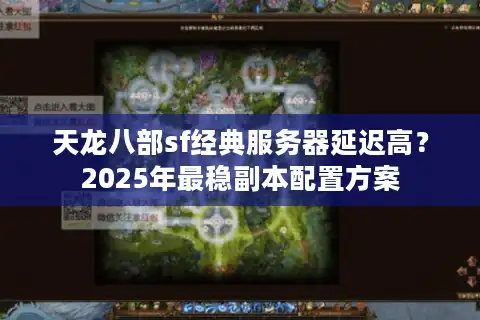 天龙八部sf经典服务器延迟高？2025年最稳副本配置方案
