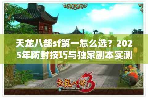 天龙八部sf第一怎么选？2025年防封技巧与独家副本实测