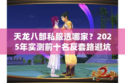 天龙八部私服选哪家？2025年实测前十名反套路避坑清单