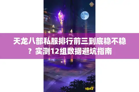 天龙八部私服排行前三到底稳不稳？实测12组数据避坑指南