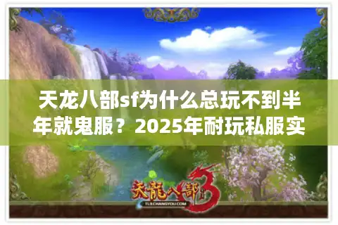 天龙八部sf为什么总玩不到半年就鬼服？2025年耐玩私服实测避坑