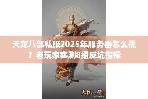天龙八部私服2025年服务器怎么挑？老玩家实测8组反坑指标