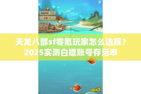 天龙八部sf零氪玩家怎么选服?2025实测白嫖账号存活率 天龙八部sf零氪玩家怎么选服?2025实测白嫖账号存活率