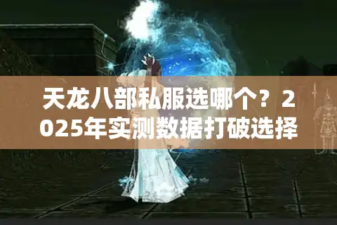 天龙八部私服选哪个？2025年实测数据打破选择困境