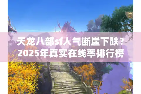 天龙八部sf人气断崖下跌？2025年真实在线率排行榜曝光