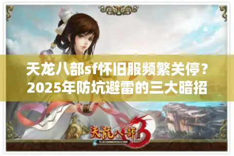 天龙八部sf怀旧服频繁关停？2025年防坑避雷的三大暗招