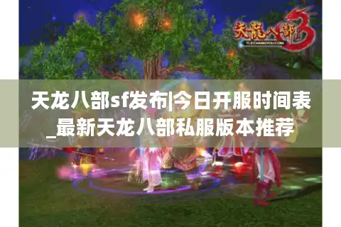 天龙八部sf发布|今日开服时间表_最新天龙八部私服版本推荐