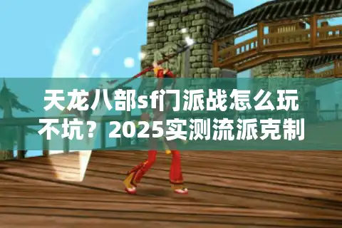 天龙八部sf门派战怎么玩不坑？2025实测流派克制表流出