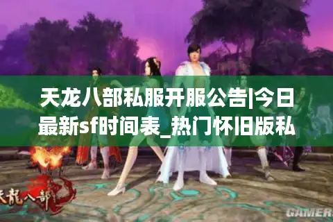 天龙八部私服开服公告|今日最新sf时间表_热门怀旧版私服推荐