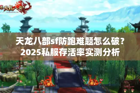 天龙八部sf防跑难题怎么破？2025私服存活率实测分析