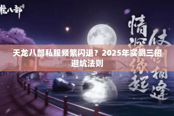 天龙八部私服频繁闪退？2025年实测三招避坑法则
