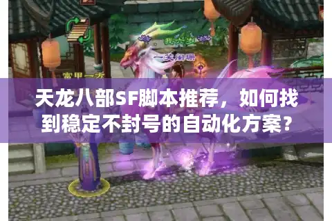 天龙八部SF脚本推荐，如何找到稳定不封号的自动化方案？