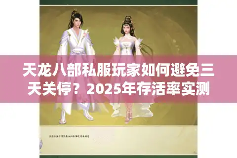 天龙八部私服玩家如何避免三天关停？2025年存活率实测揭秘