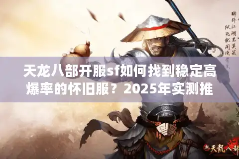 天龙八部开服sf如何找到稳定高爆率的怀旧服？2025年实测推荐