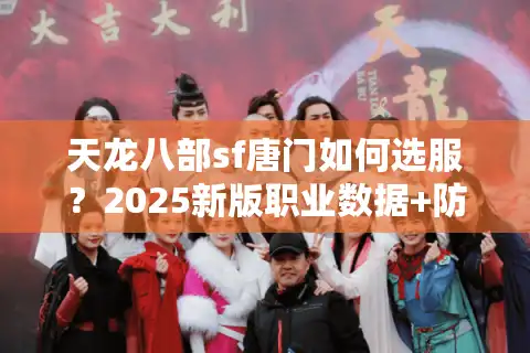 天龙八部sf唐门如何选服？2025新版职业数据+防封避坑实测