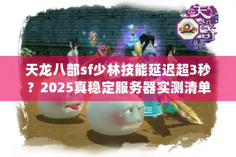 天龙八部sf少林技能延迟超3秒？2025真稳定服务器实测清单