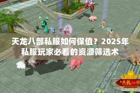 天龙八部私服如何保值？2025年私服玩家必看的资源筛选术