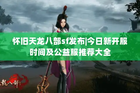 怀旧天龙八部sf发布|今日新开服时间及公益服推荐大全