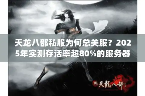 天龙八部私服为何总关服？2025年实测存活率超80%的服务器如何筛选