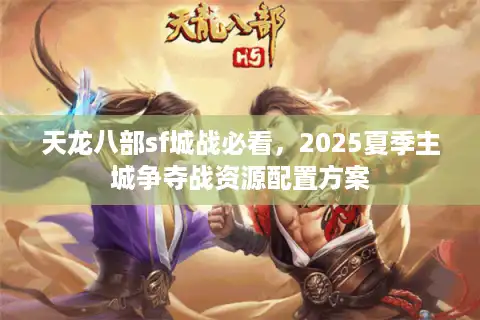 天龙八部sf城战必看，2025夏季主城争夺战资源配置方案