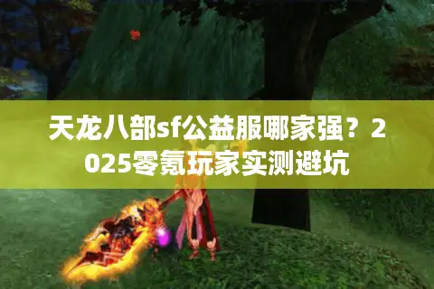 天龙八部sf公益服哪家强？2025零氪玩家实测避坑