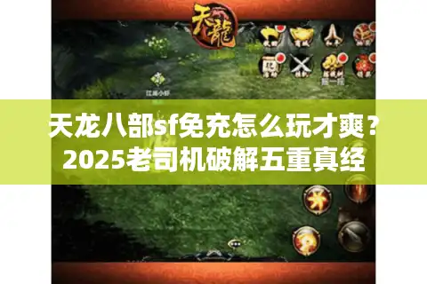 天龙八部sf免充怎么玩才爽？2025老司机破解五重真经