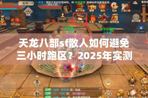 天龙八部sf散人如何避免三小时跑区？2025年实测防坑定位法