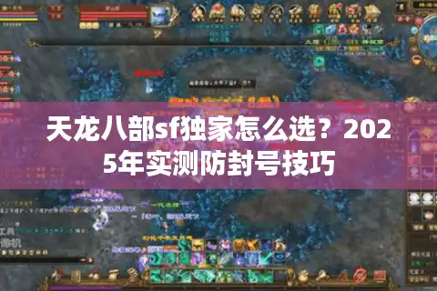 天龙八部sf独家怎么选？2025年实测防封号技巧